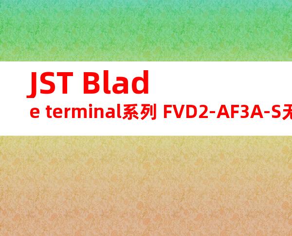 JST Blade terminal系列 FVD2-AF3A-S无焊端子产品规格书